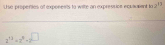 Use properties of exponents to write an expression equivalent to 2^(13).
2^(13)=2^9· 2^(□)