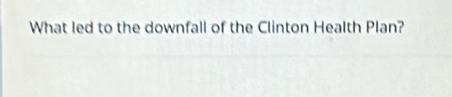 What led to the downfall of the Clinton Health Plan?