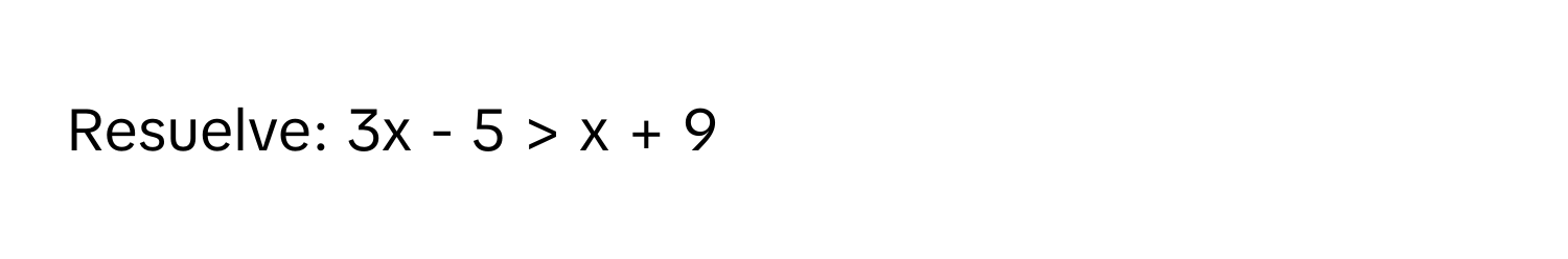 Resuelve: 3x - 5 > x + 9