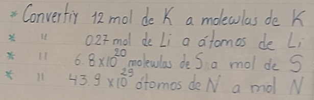 Convertiy 12 mol de K a moewlas de k 
02Fmol de Li a afomos de Li
6. 8* 10^(20) molewlas do S a mol de S 
× 11 43.9* 10^(29) otomos de N a mo N