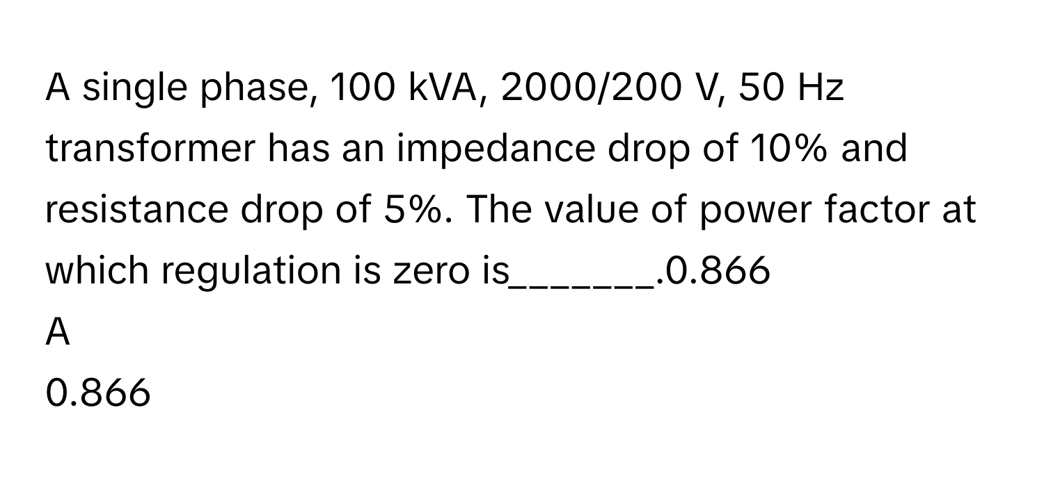 Solved: A single phase, 100 kVA, 2000/200 V, 50 Hz transformer has an ...