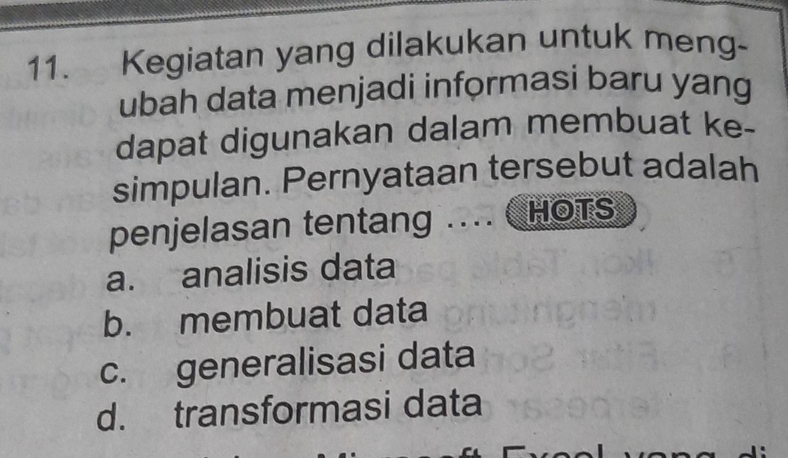 Kegiatan yang dilakukan untuk meng-
ubah data menjadi informasi baru yang
dapat digunakan dalam membuat ke-
simpulan. Pernyataan tersebut adalah
penjelasan tentang .... HOTS
a. analisis data
b. membuat data
c. generalisasi data
d. transformasi data