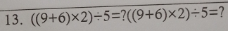 ((9+6)* 2)/ 5= ((9+6)* 2)/ 5=