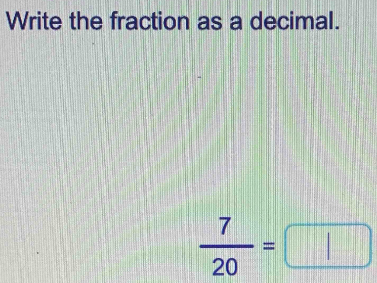 Write the fraction as a decimal.
 7/20 =□