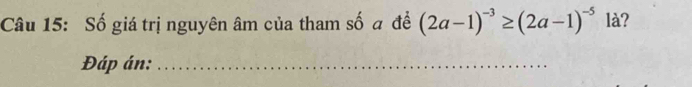 Số giá trị nguyên âm của tham số a đề (2a-1)^-3≥ (2a-1)^-5 là? 
Đáp án:_