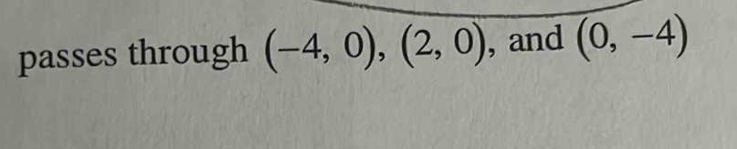 passes through (-4,0), (2,0) , and (0,-4)