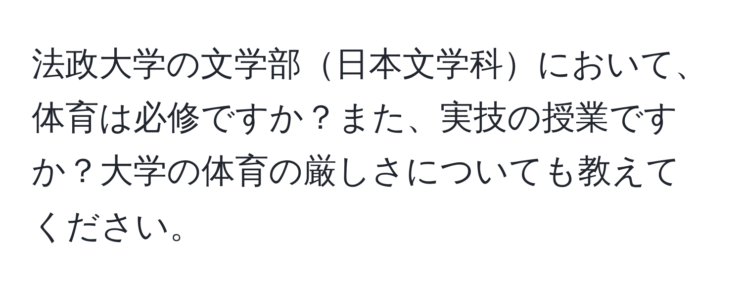 法政大学の文学部日本文学科において、体育は必修ですか？また、実技の授業ですか？大学の体育の厳しさについても教えてください。