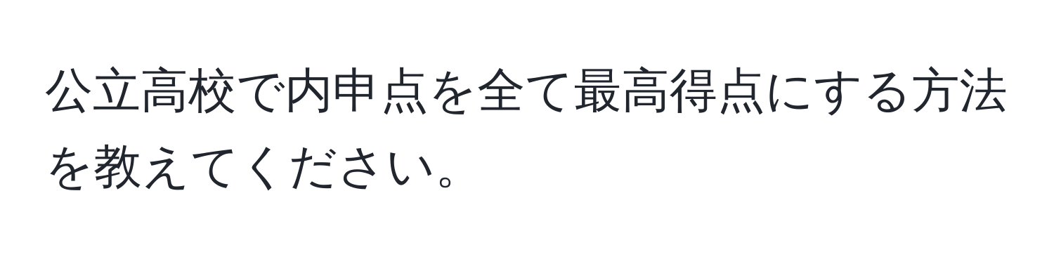 公立高校で内申点を全て最高得点にする方法を教えてください。