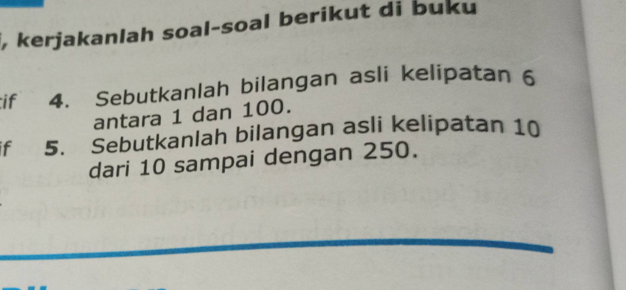 kerjakanlah soal-soal berikut di buku 
if 4. Sebutkanlah bilangan asli kelipatan 6
antara 1 dan 100. 
if 5. Sebutkanlah bilangan asli kelipatan 10
dari 10 sampai dengan 250.