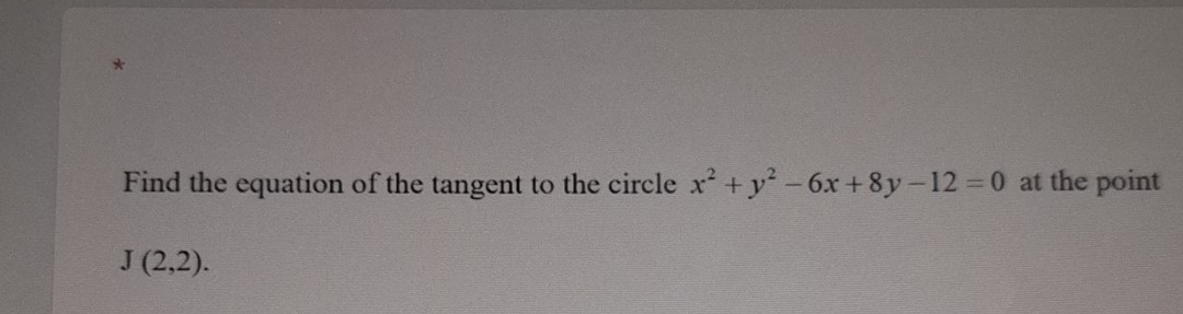 Find the equation of the tangent to the circle x^2+y^2-6x+8y-12=0 at the point
J(2,2).