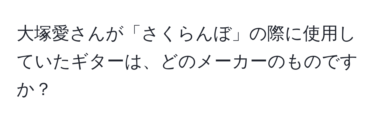 大塚愛さんが「さくらんぼ」の際に使用していたギターは、どのメーカーのものですか？