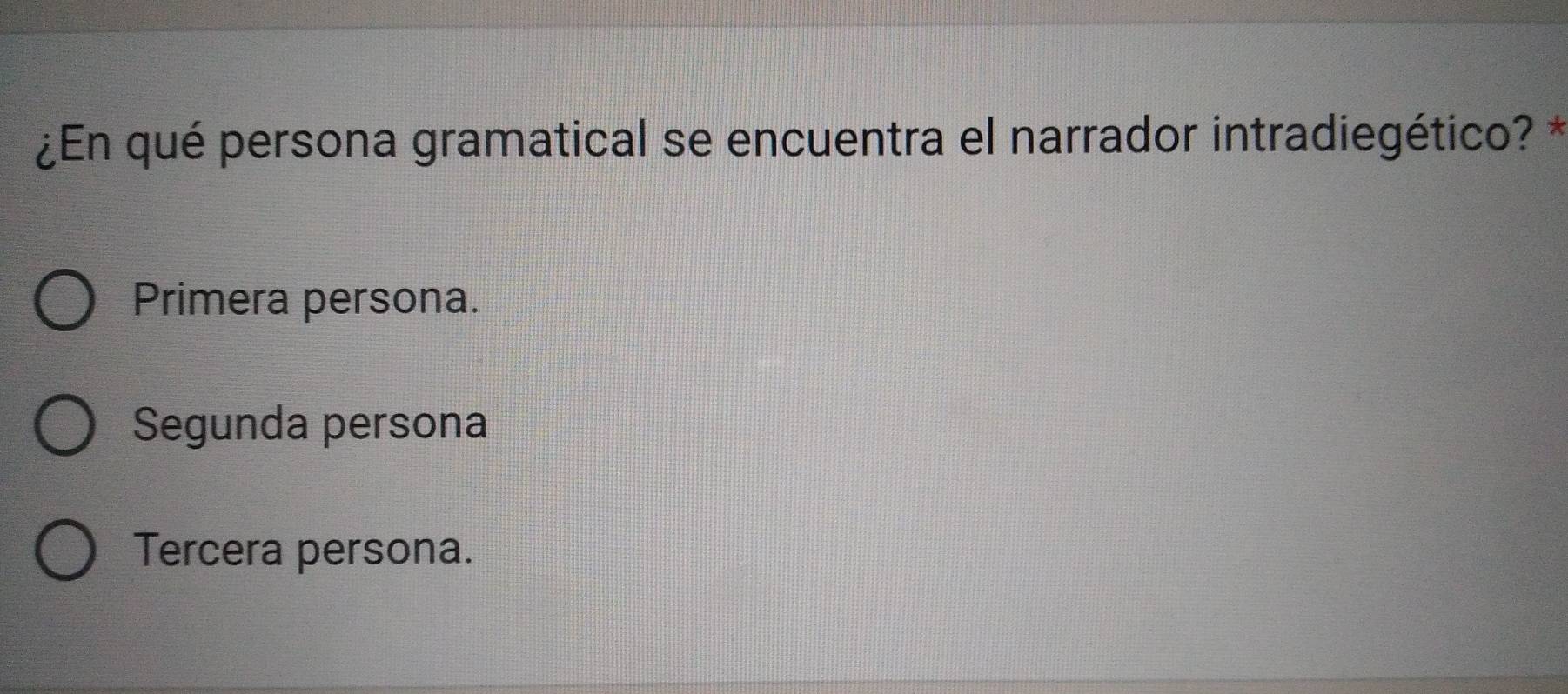 ¿En qué persona gramatical se encuentra el narrador intradiegético? *
Primera persona.
Segunda persona
Tercera persona.