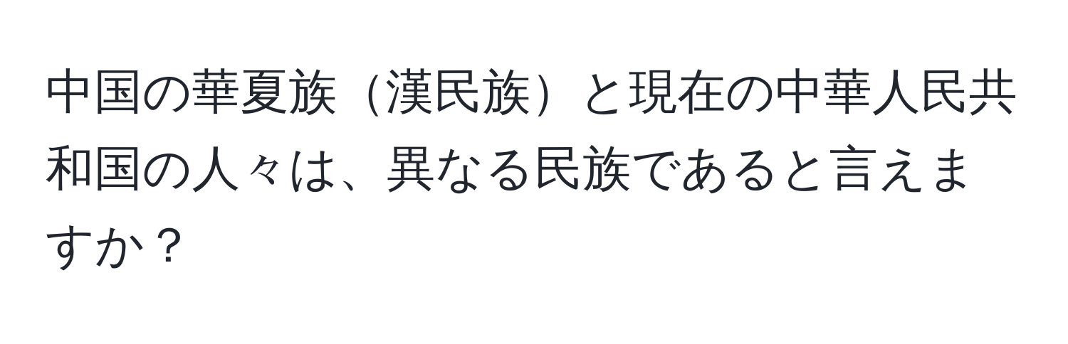 中国の華夏族漢民族と現在の中華人民共和国の人々は、異なる民族であると言えますか？