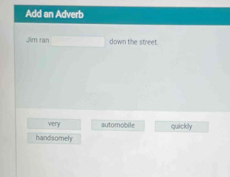 Add an Adverb
Jim ran down the street.
very automobile quickly
handsomely