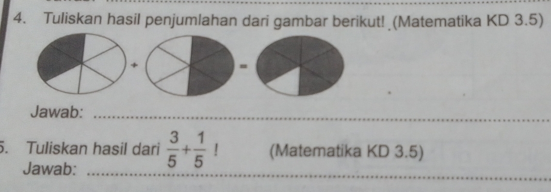 Tuliskan hasil penjumlahan dari gambar berikut! (Matematika KD 3.5) 
Jawab: 
5. Tuliskan hasil dari  3/5 + 1/5 ! (Matematika KD 3.5) 
Jawab: