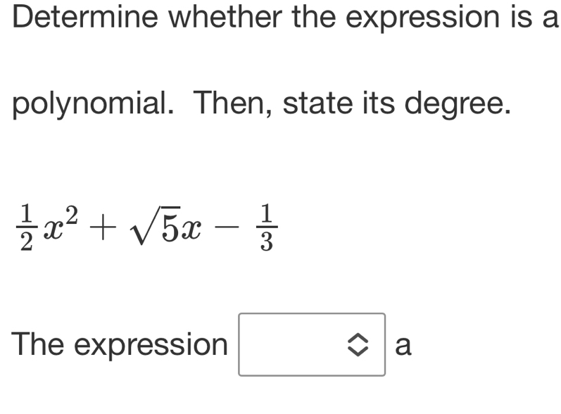 Determine whether the expression is a 
polynomial. Then, state its degree.
 1/2 x^2+sqrt(5)x- 1/3 
The expression a