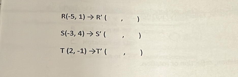 R(-5,1)to R' ( 1 )
S(-3,4) to S' ( , )
T(2,-1)to T' 