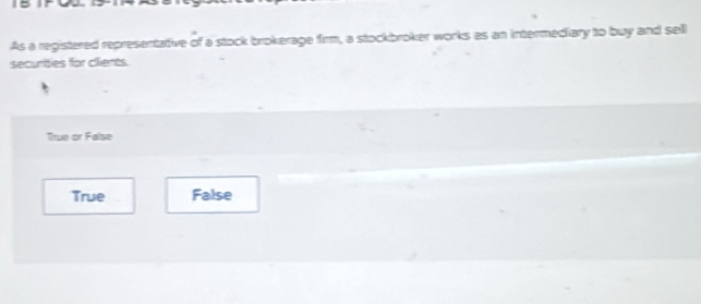 As a registered representative of a stock brokerage firm, a stockbroker works as an intermediary to buy and sell
securities for clients.
True or False
True False