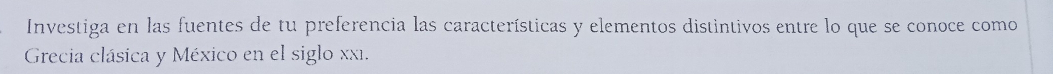 Investiga en las fuentes de tu preferencia las características y elementos distintivos entre lo que se conoce como 
Grecia clásica y México en el siglo xx1.