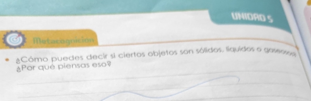 UNIDAD 5 
Metacognición 
Cómo puedes decir si ciertos objetos son sólidos, líquidos o guvermut, 
_ 
¿Por qué piensas eso? 
_ 
_