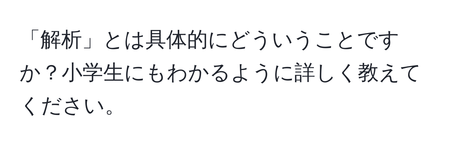 「解析」とは具体的にどういうことですか？小学生にもわかるように詳しく教えてください。