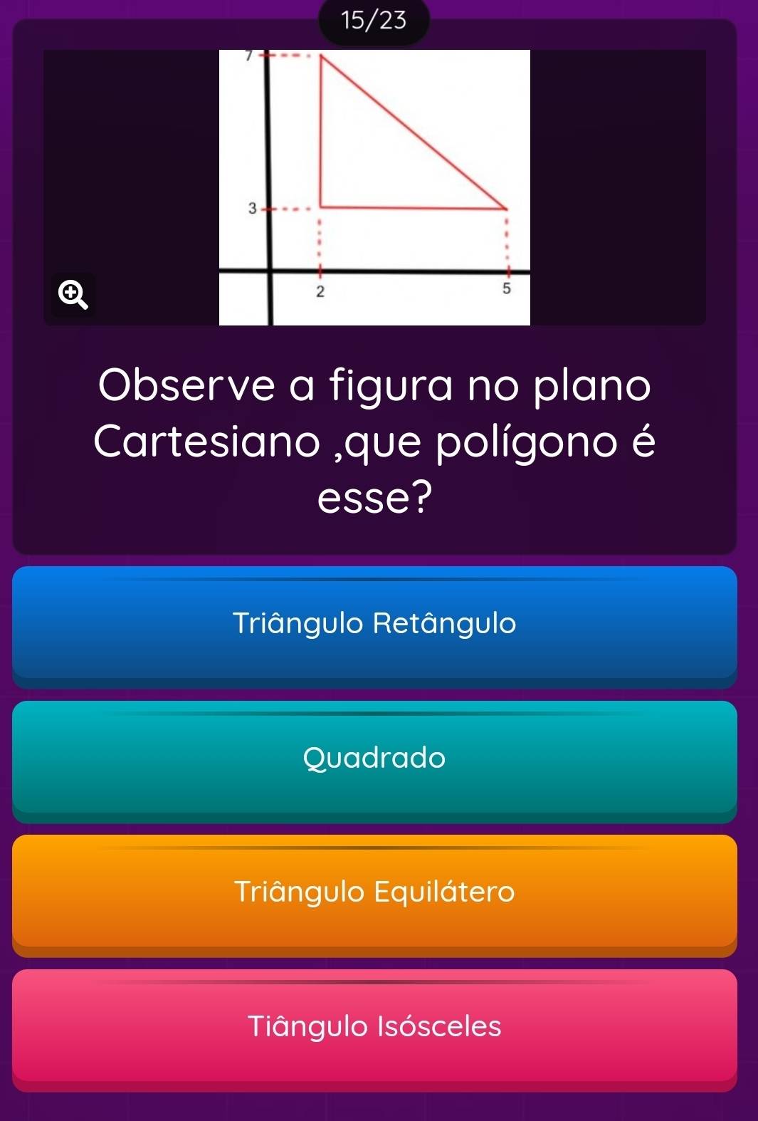 15/23
Observe a figura no plano
Cartesiano ,que polígono é
esse?
Triângulo Retângulo
Quadrado
Triângulo Equilátero
Tiângulo Isósceles