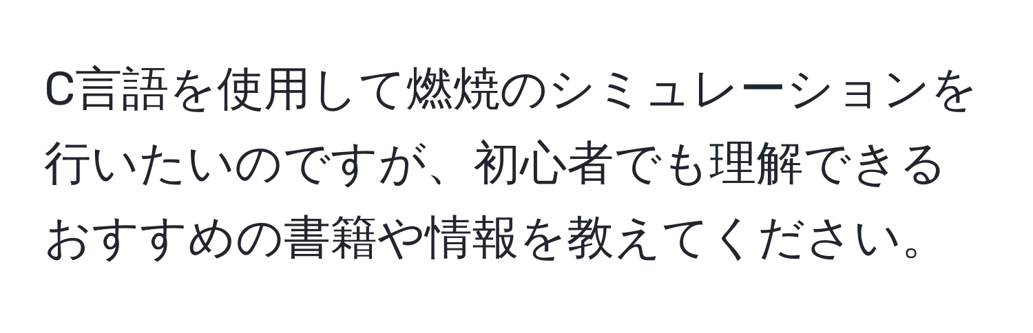 C言語を使用して燃焼のシミュレーションを行いたいのですが、初心者でも理解できるおすすめの書籍や情報を教えてください。