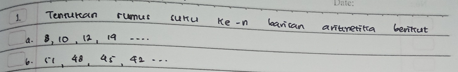 Tenturan rumus suru ke-n barican aritneticca beritut 
a. 8, 10, 12, 19 ·- . . 
6. 11, 48, 45, 42. · .