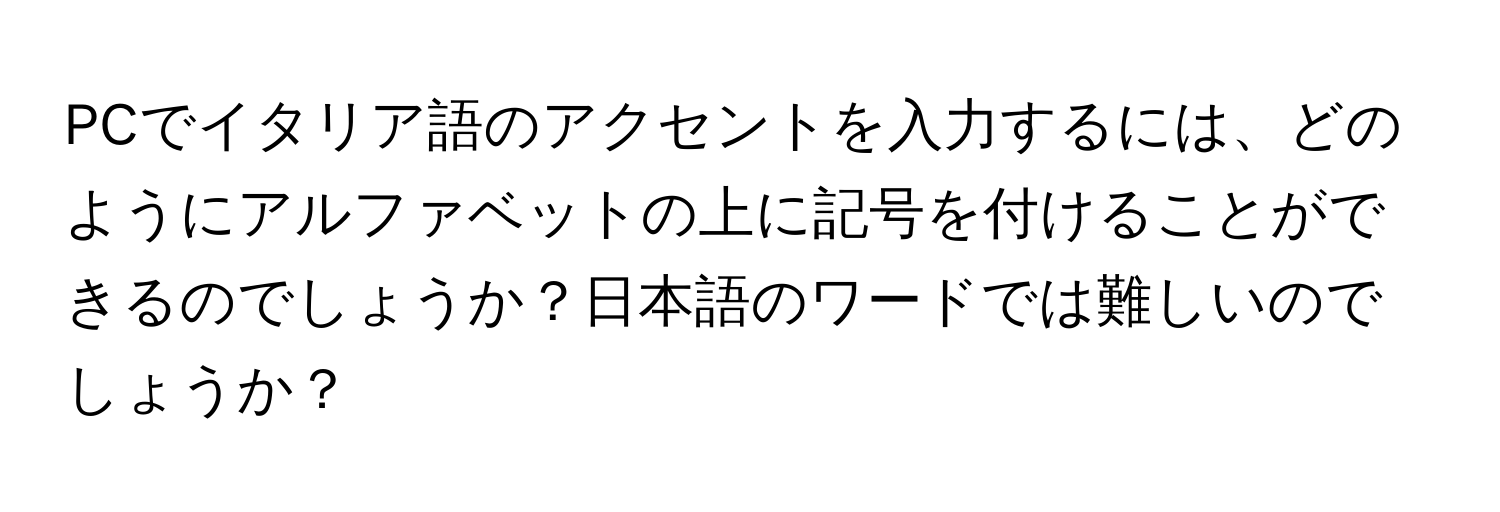 PCでイタリア語のアクセントを入力するには、どのようにアルファベットの上に記号を付けることができるのでしょうか？日本語のワードでは難しいのでしょうか？