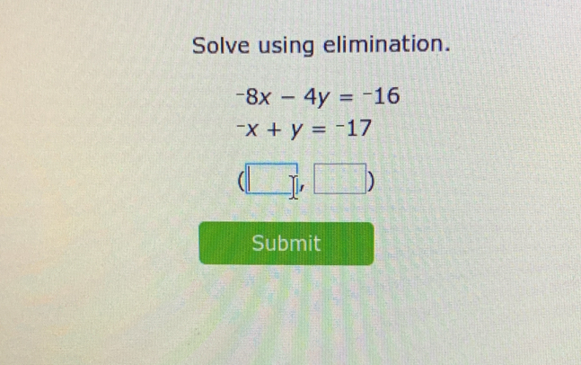 Solve using elimination.
-8x-4y=-16^-x+y=^-17
(□ ,□ )
Submit