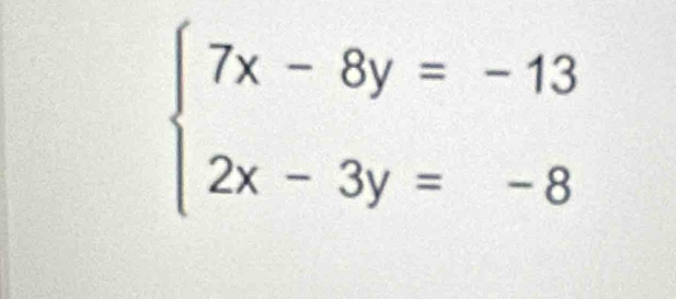 beginarrayl 7x-8y=-13 2x-3y=-8endarray.