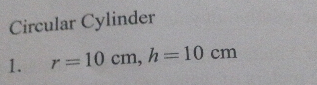 Circular Cylinder 
1. r=10cm, h=10cm