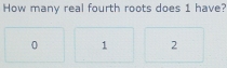 How many real fourth roots does 1 have?
0 1 2