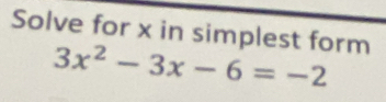 Solve for x in simplest form
3x^2-3x-6=-2