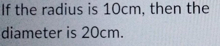 If the radius is 10cm, then the 
diameter is 20cm.