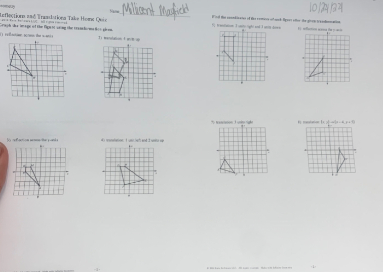 cometry Name_ Find the coordinates of the vertices of each figare after the given transformation. 
Reflections and Translations Take Home Quiz 
* 2014 Kata Software LAC. All rigins resanved 5) transllation: 2 units night and 3 units down . 
Graph the image of the figure using the transformation given. a 
) reflection across the x-axis 2) translatiom: 4 units up 
. 
7) translation: 3 units right 85 translation (x,y)to (x-4,y+5)
+ 
3) reflection across the y-axis 4) transilation: 1 umit left and 2 unitsp 

k * , 
.