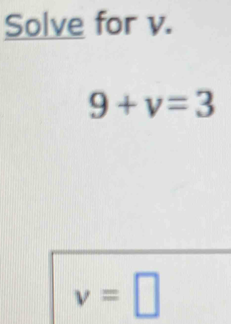 Solve for v.
9+v=3
v=□