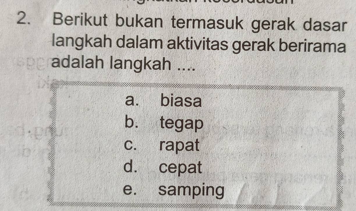 Berikut bukan termasuk gerak dasar
langkah dalam aktivitas gerak berirama
adalah langkah ....
a. biasa
b. tegap
c. rapat
d. cepat
e. samping