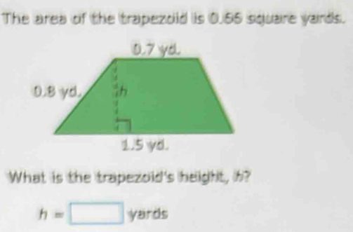 The area of the trapezold is 0.55 square yards. 
What is the trapezoid's height, h?
h=□ yards