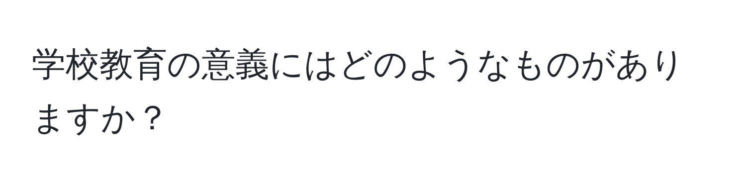 学校教育の意義にはどのようなものがありますか？