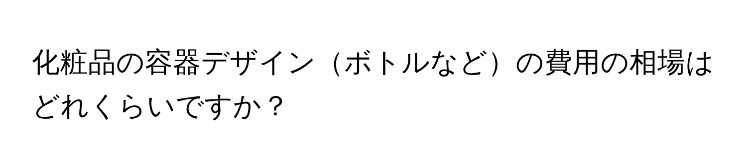 化粧品の容器デザインボトルなどの費用の相場はどれくらいですか？