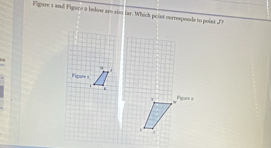 Figure 1 and Figure 2 below are sim lar. Which point corresponds to point J?
5%