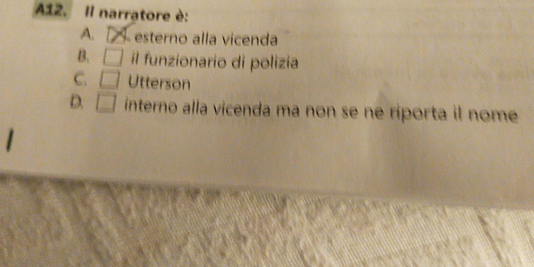 A12. Il narratore è:
A. esterno alla vicenda
B.
il funzionario di polizia
C. Utterson
D.
interno alla vicenda ma non se ne ríporta il nome