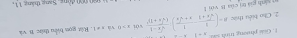 Giải phương trình sau: x+1x-2
2. Cho biểu thức B=( 1/sqrt(x)+1 - 1/x+sqrt(x) ):frac sqrt(x)-1(sqrt(x)+1)^2 với x>0 và x!= 1. Rút gọn biểu thức B và 
so sánh giá trị của B với 1 
* 990 000 đồng. Sang tháng 11,