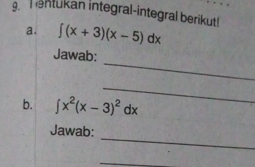 entukan integral-integral berikut! 
a. ∈t (x+3)(x-5)dx
_ 
Jawab: 
_ 
b. ∈t x^2(x-3)^2dx
_ 
Jawab: 
_