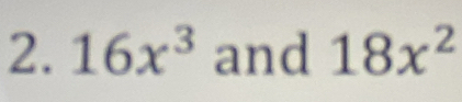 16x^3 and 18x^2