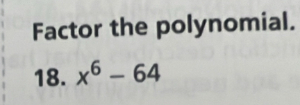 Factor the polynomial. 
18. x^6-64