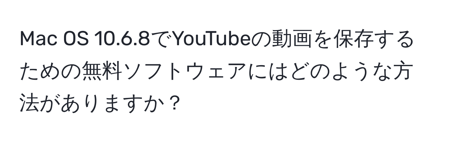 Mac OS 10.6.8でYouTubeの動画を保存するための無料ソフトウェアにはどのような方法がありますか？