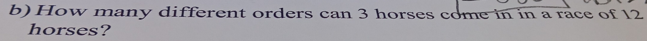 How many different orders can 3 horses come in in a race of 12
horses?