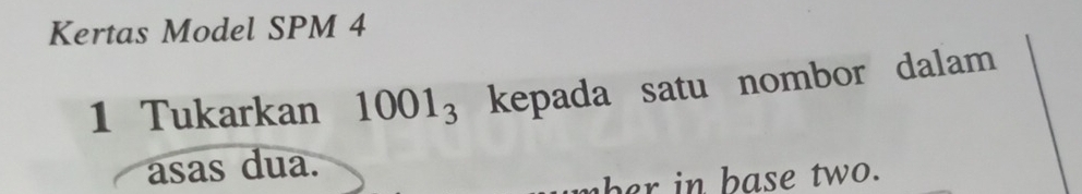 Kertas Model SPM 4 
1 Tukarkan 1001_3 kepada satu nombor dalam 
asas dua. 
mher in base two.